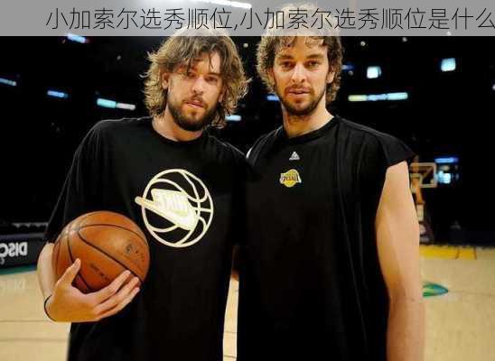 小加索尔选秀顺位,小加索尔选秀顺位是什么