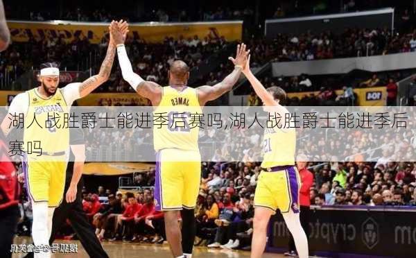 湖人战胜爵士能进季后赛吗,湖人战胜爵士能进季后赛吗