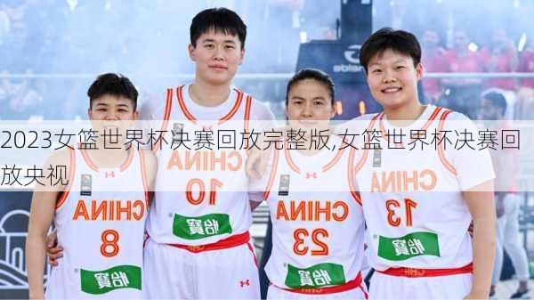 2023女篮世界杯决赛回放完整版,女篮世界杯决赛回放央视