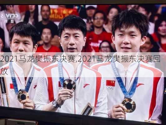 2021马龙樊振东决赛,2021马龙樊振东决赛回放
