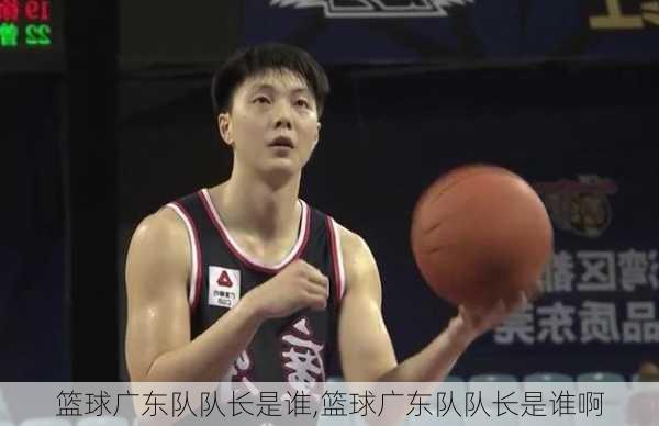 篮球广东队队长是谁,篮球广东队队长是谁啊