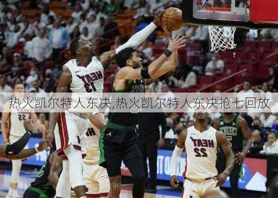 热火凯尔特人东决,热火凯尔特人东决抢七回放