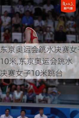 东京奥运会跳水决赛女子10米,东京奥运会跳水决赛女子10米跳台