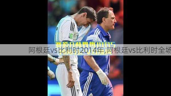 阿根廷vs比利时2014年,阿根廷vs比利时全场