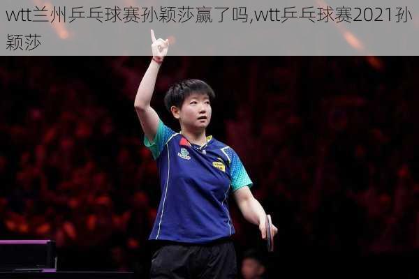 wtt兰州乒乓球赛孙颖莎赢了吗,wtt乒乓球赛2021孙颖莎