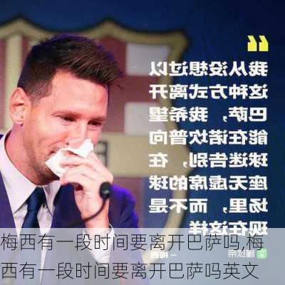 梅西有一段时间要离开巴萨吗,梅西有一段时间要离开巴萨吗英文