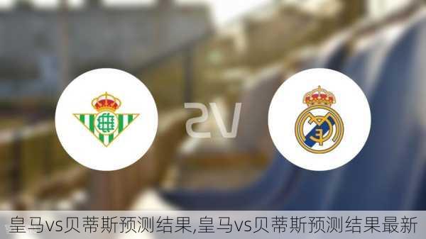 皇马vs贝蒂斯预测结果,皇马vs贝蒂斯预测结果最新