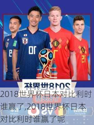 2018世界杯日本对比利时谁赢了,2018世界杯日本对比利时谁赢了呢