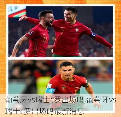 葡萄牙vs瑞士c罗出场吗,葡萄牙vs瑞士c罗出场吗最新消息