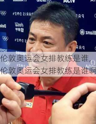 伦敦奥运会女排教练是谁,伦敦奥运会女排教练是谁啊