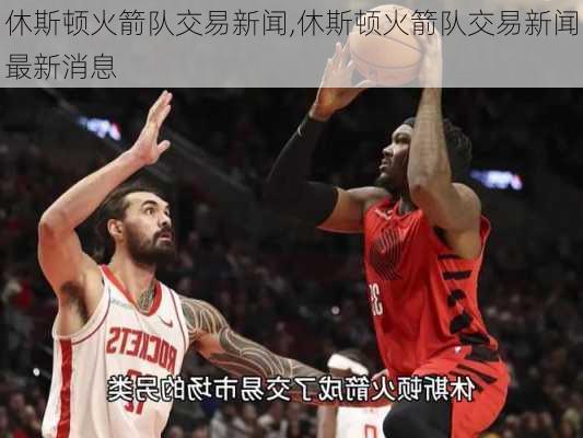 休斯顿火箭队交易新闻,休斯顿火箭队交易新闻最新消息