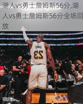 湖人vs勇士詹姆斯56分,湖人vs勇士詹姆斯56分全场回放