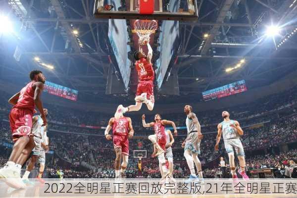 2022全明星正赛回放完整版,21年全明星正赛