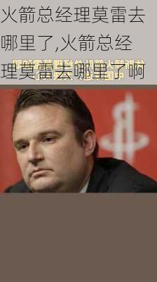 火箭总经理莫雷去哪里了,火箭总经理莫雷去哪里了啊