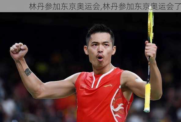 林丹参加东京奥运会,林丹参加东京奥运会了