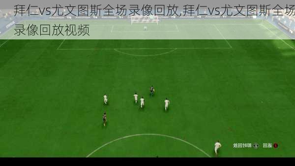 拜仁vs尤文图斯全场录像回放,拜仁vs尤文图斯全场录像回放视频