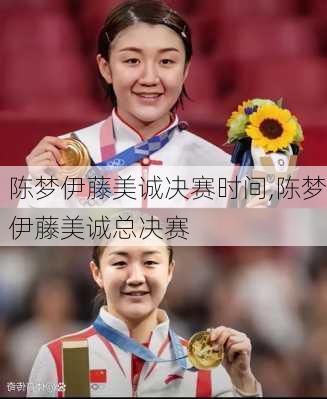 陈梦伊藤美诚决赛时间,陈梦伊藤美诚总决赛