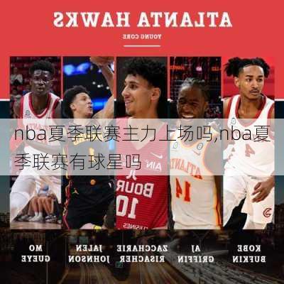 nba夏季联赛主力上场吗,nba夏季联赛有球星吗