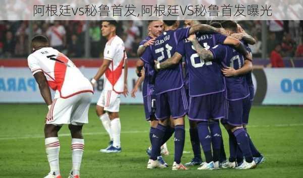 阿根廷vs秘鲁首发,阿根廷VS秘鲁首发曝光