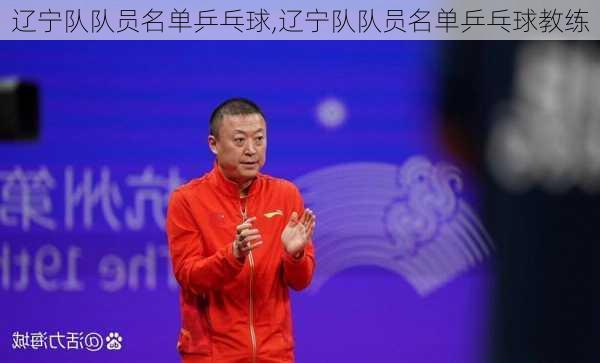 辽宁队队员名单乒乓球,辽宁队队员名单乒乓球教练