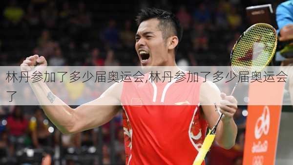 林丹参加了多少届奥运会,林丹参加了多少届奥运会了