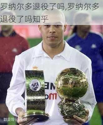 罗纳尔多退役了吗,罗纳尔多退役了吗知乎