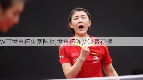 WTT世界杯决赛陈梦,世界杯陈梦决赛视频