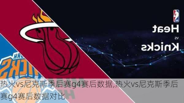 热火vs尼克斯季后赛g4赛后数据,热火vs尼克斯季后赛g4赛后数据对比