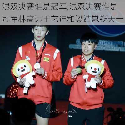 混双决赛谁是冠军,混双决赛谁是冠军林高远王艺迪和梁靖崑钱天一