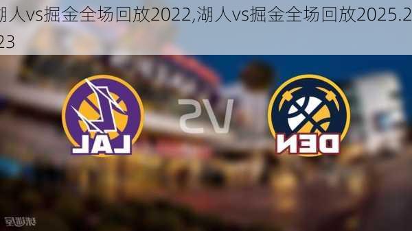 湖人vs掘金全场回放2022,湖人vs掘金全场回放2025.2.23