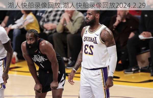 湖人快船录像回放,湖人快船录像回放2024.2.29