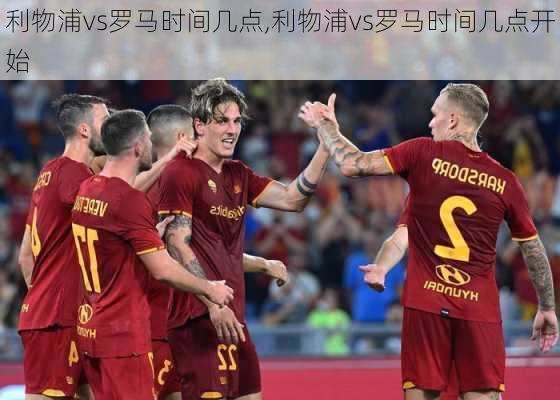 利物浦vs罗马时间几点,利物浦vs罗马时间几点开始