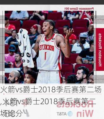 火箭vs爵士2018季后赛第二场,火箭vs爵士2018季后赛第二场比分