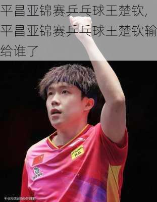 平昌亚锦赛乒乓球王楚钦,平昌亚锦赛乒乓球王楚钦输给谁了