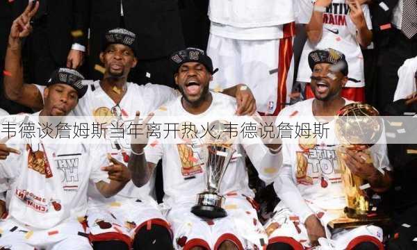 韦德谈詹姆斯当年离开热火,韦德说詹姆斯