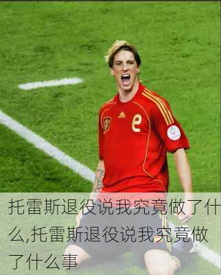 托雷斯退役说我究竟做了什么,托雷斯退役说我究竟做了什么事