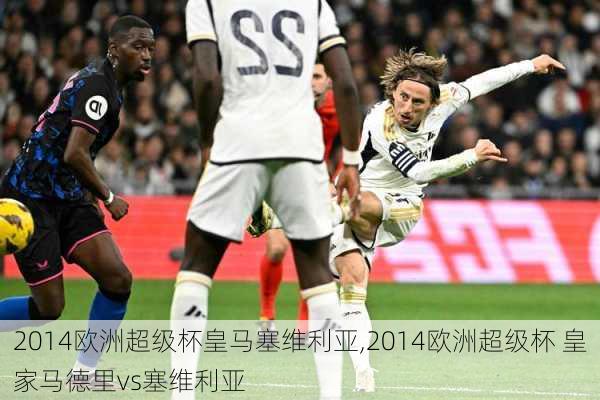 2014欧洲超级杯皇马塞维利亚,2014欧洲超级杯 皇家马德里vs塞维利亚