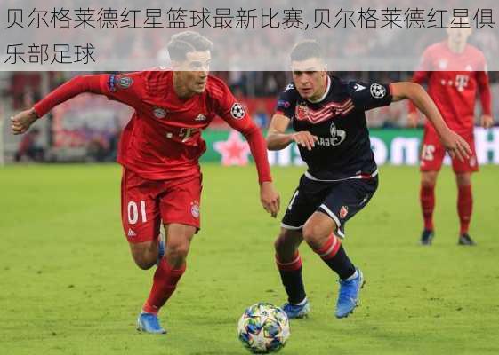 贝尔格莱德红星篮球最新比赛,贝尔格莱德红星俱乐部足球