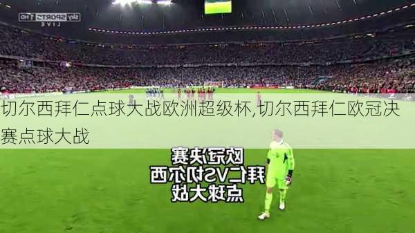切尔西拜仁点球大战欧洲超级杯,切尔西拜仁欧冠决赛点球大战