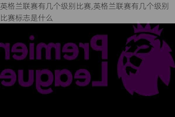 英格兰联赛有几个级别比赛,英格兰联赛有几个级别比赛标志是什么