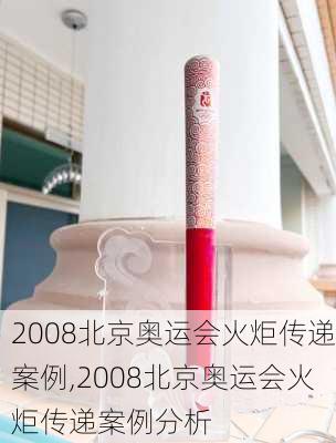 2008北京奥运会火炬传递案例,2008北京奥运会火炬传递案例分析
