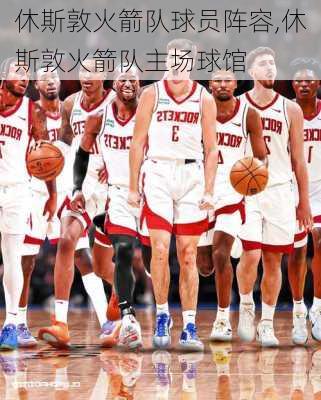 休斯敦火箭队球员阵容,休斯敦火箭队主场球馆