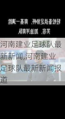 河南建业足球队最新新闻,河南建业足球队最新新闻报道