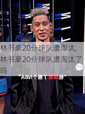 林书豪20分球队遭淘汰,林书豪20分球队遭淘汰了吗