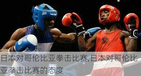 日本对哥伦比亚拳击比赛,日本对哥伦比亚拳击比赛的态度
