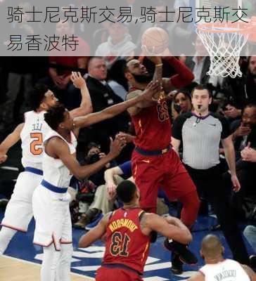 骑士尼克斯交易,骑士尼克斯交易香波特