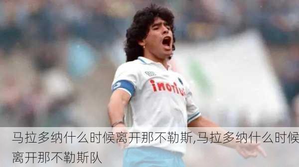 马拉多纳什么时候离开那不勒斯,马拉多纳什么时候离开那不勒斯队