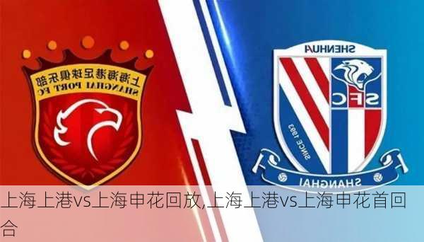 上海上港vs上海申花回放,上海上港vs上海申花首回合
