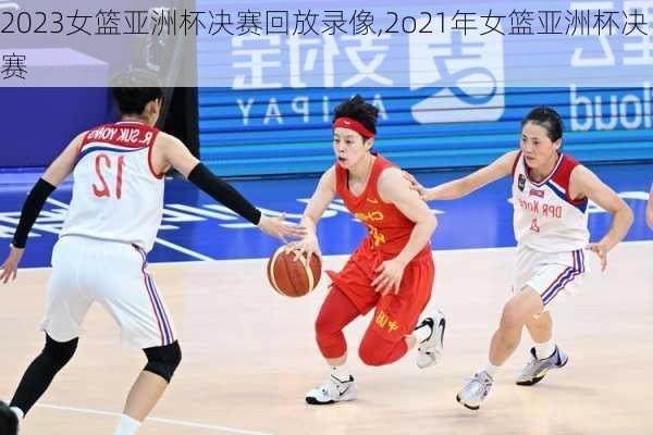 2023女篮亚洲杯决赛回放录像,2o21年女篮亚洲杯决赛