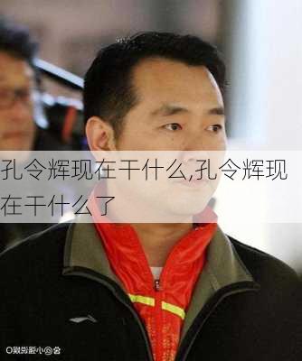 孔令辉现在干什么,孔令辉现在干什么了